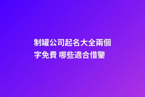 制罐公司起名大全兩個字免費 哪些適合借鑒